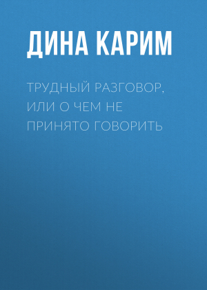 обложка книги Трудный разговор, или О чем не принято говорить - Дина Карим