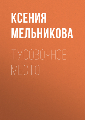 обложка книги Тусовочное место - КСЕНИЯ МЕЛЬНИКОВА