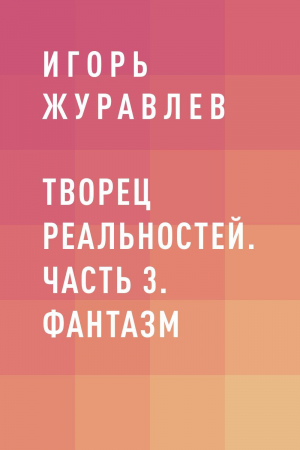 обложка книги Творец реальностей. Часть 3. Фантазм - Игорь Журавлев