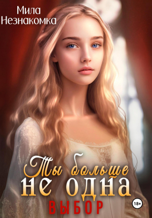 обложка книги Ты больше не одна. Выбор (СИ) - Мила Незнакомка