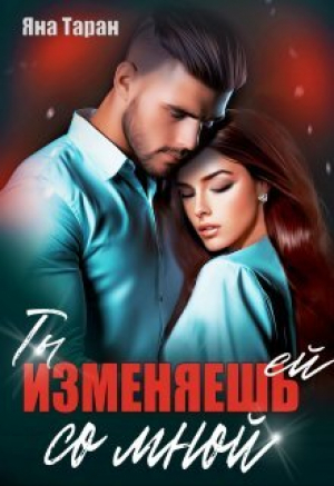 обложка книги Ты изменяешь ей со мной (СИ) - Яна Таран