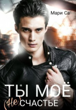 обложка книги Ты мое (не)счастье (СИ) - Мари Са