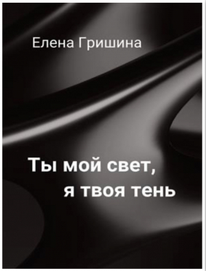 обложка книги Ты мой свет, я твоя тень (СИ) - Елена Гришина