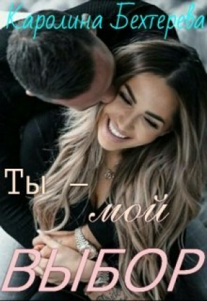 обложка книги Ты - мой выбор! (СИ) - Каролина Бехтерева