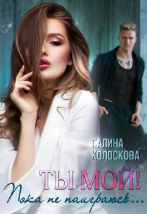 обложка книги Ты мой! Пока не наиграюсь... (СИ) - Галина Колоскова