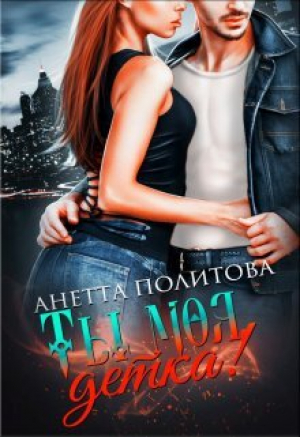 обложка книги Ты моя, детка! (СИ) - Анетта Политова