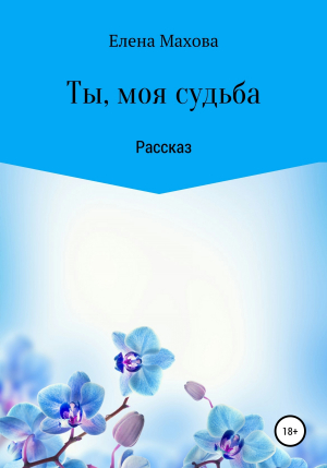 обложка книги Ты, моя судьба - Елена Махова