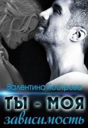 обложка книги Ты — моя зависимость (СИ) - Валентина Кострова