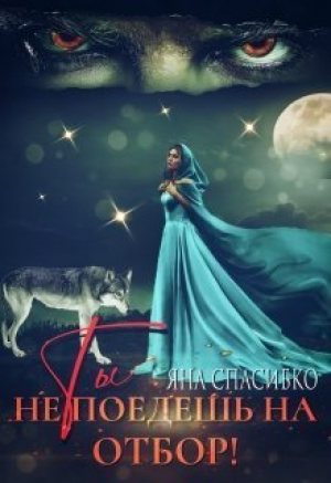 обложка книги Ты не поедешь на отбор! (СИ) - Яна Спасибко