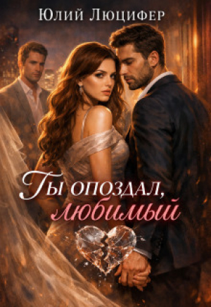 обложка книги Ты опоздал, любимый (СИ) - Юлий Люцифер
