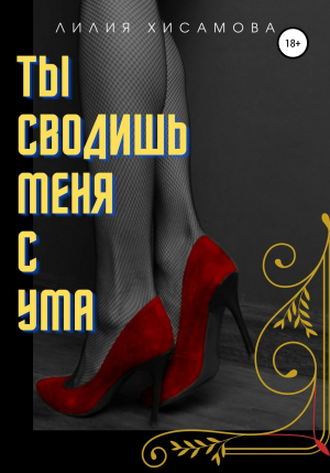 обложка книги Ты сводишь меня с ума - Лилия Хисамова