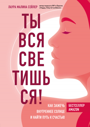 обложка книги Ты вся светишься! Как зажечь внутреннее солнце и найти путь к счастью - Лаура Малина Сейлер