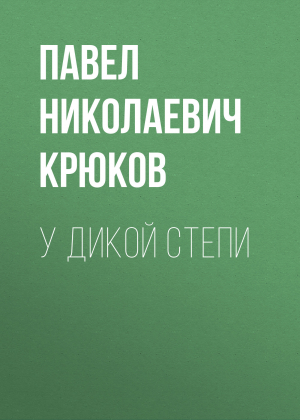 обложка книги У дикой степи - Павел Крюков