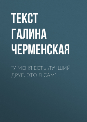 обложка книги “У МЕНЯ ЕСТЬ ЛУЧШИЙ ДРУГ. ЭТО Я САМ” - Текст Галина Черменская