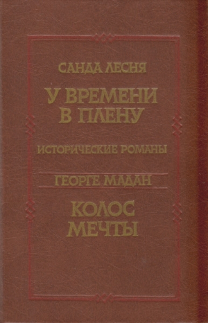 обложка книги У времени в плену. Колос мечты - Георге Мадан