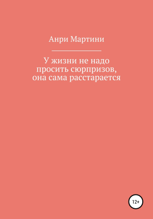 обложка книги У жизни не надо просить сюрпризов, она сама расстарается - Анри Мартини