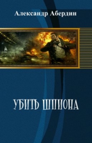 обложка книги Убить шпиона (СИ) - Александр Абердин
