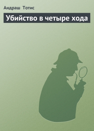 обложка книги Убийство в четыре хода - Андраш Тотис