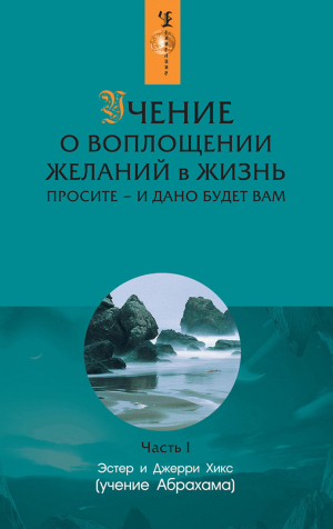 обложка книги Учение о воплощении желаний в жизнь. Просите – и дано будет вам. Часть 1 - Эстер и Джерри Хикс