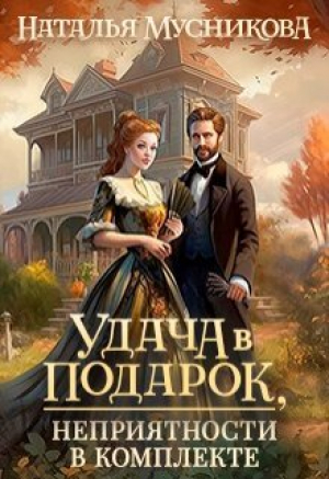 обложка книги Удача в подарок, неприятности в комплекте (СИ) - Наталья Мусникова