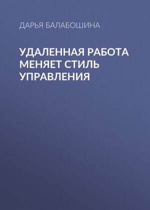 обложка книги Удаленная работа меняет стиль управления - Дарья Балабошина