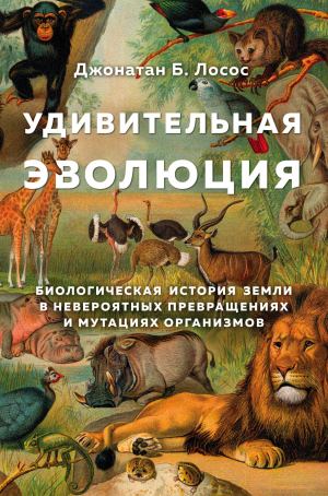 обложка книги Удивительная эволюция. Биологическая история Земли в невероятных превращениях и мутациях организмов - Джонатан Лосос