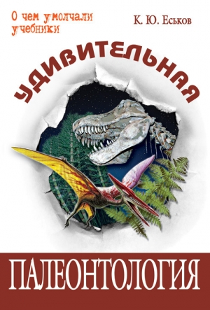 обложка книги Удивительная палеонтология. История земли и жизни на ней - Кирилл Еськов