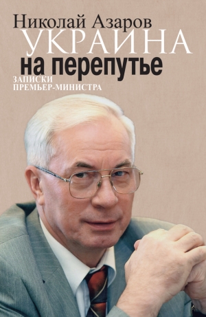 обложка книги Украина на перепутье. Записки премьер-министра - Николай Азаров