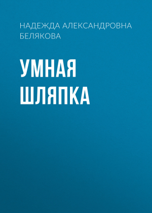 обложка книги Умная шляпка - Надежда Белякова