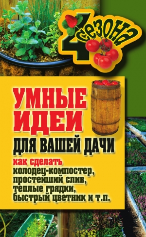 обложка книги Умные идеи для вашей дачи. Как сделать колодец-компостер, простейший слив, теплые грядки, быстрый цветник и т. п. - Татьяна Плотникова