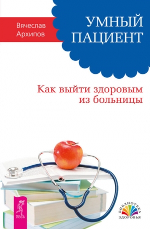 обложка книги Умный пациент. Как выйти здоровым из больницы - Вячеслав Архипов