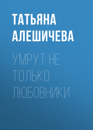 обложка книги Умрут не только любовники - Татьяна Алешичева