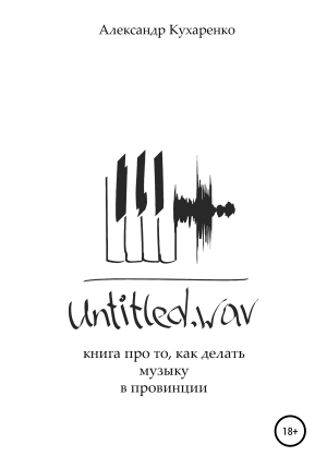 обложка книги Untitled.wav. Книга про то, как делать музыку в провинции - Александр Кухаренко