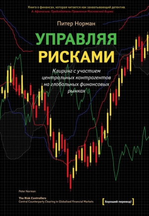 обложка книги Управляя рисками. Клиринг с участием центральных контрагентов на глобальных финансовых рынках - Питер Норман