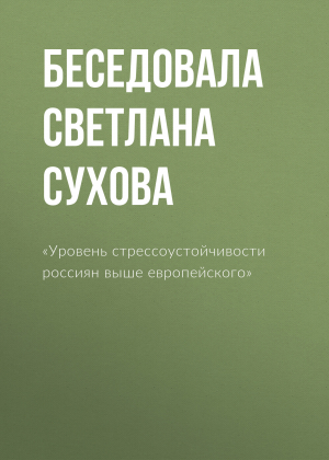 обложка книги «Уровень стрессоустойчивости россиян выше европейского» - Беседовала Светлана Сухова