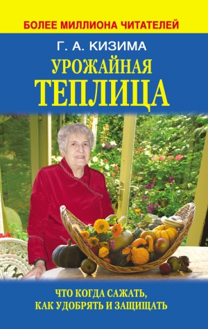 обложка книги Урожайная теплица. Что когда сажать. Как удобрять и защищать - Галина Кизима