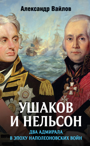 обложка книги Ушаков и Нельсон: два адмирала в эпоху наполеоновских войн - Александр Вайлов