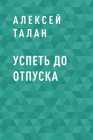 обложка книги Успеть до отпуска - Алексей Талан
