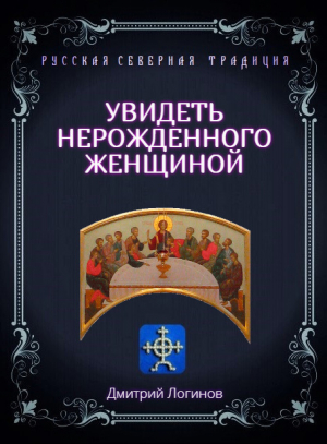 обложка книги Увидеть нерожденного женщиной. Тайное учение Христа. Речения 16, 17, 18 - Дмитрий Логинов