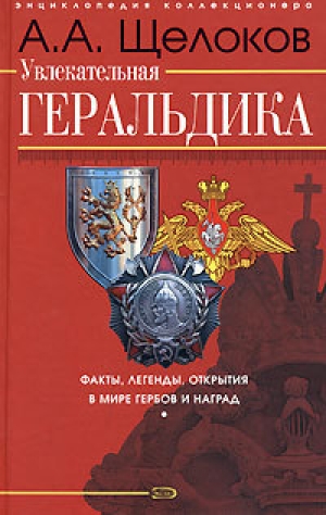 обложка книги Увлекательная геральдика. Факты, легенды, открытия в мире гербов и наград - Александр Щелоков