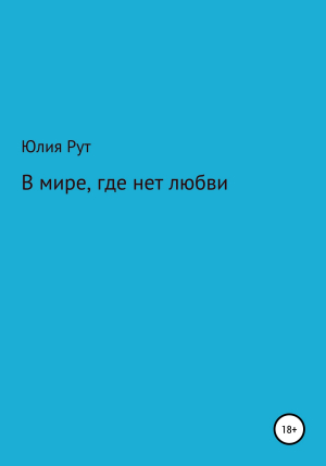 обложка книги В мире, где нет любви - Юлия Рут