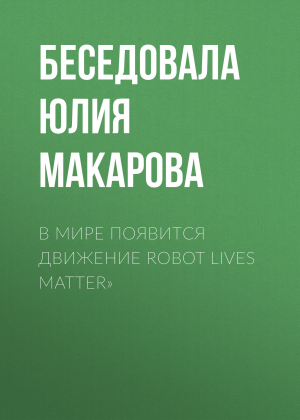 обложка книги В мире появится движение Robot lives matter» - Беседовала Юлия Макарова
