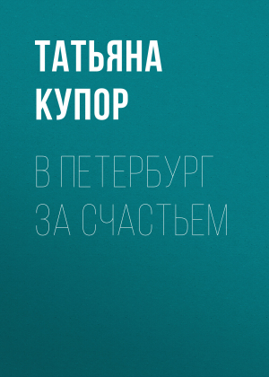 обложка книги В Петербург за счастьем - Татьяна Купор