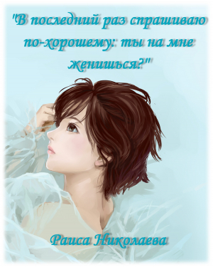 обложка книги В последний раз спрашиваю по- хорошему: Ты на мне женишься? (дилогия) (СИ) - Раиса Николаева