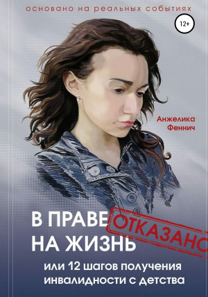 обложка книги В праве на жизнь отказано, или 12 шагов к получению инвалидности с детства - Анжелика Феннич