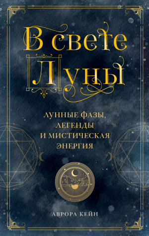 обложка книги В свете Луны. Лунные фазы, легенды и мистическая энергия - Аврора Кейн