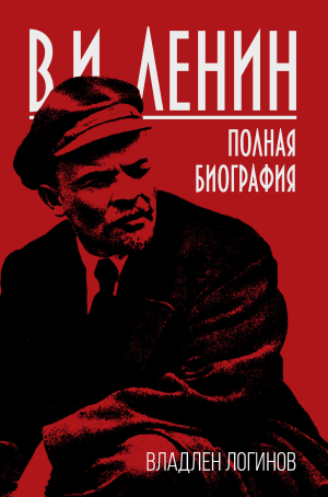 обложка книги В.И. Ленин. Полная биография - Владлен Логинов