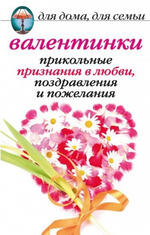 обложка книги Валентинки: Прикольные признания в любви, поздравления и пожелания - Анна Бышкина