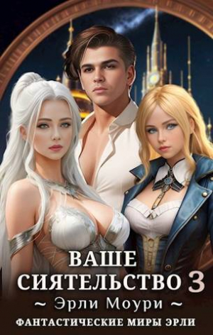 обложка книги Ваше Сиятельство 3 (СИ) - Эрли Моури
