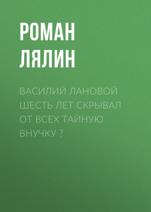 обложка книги Василий Лановой шесть лет скрывал от всех тайную внучку ? - Роман Лялин